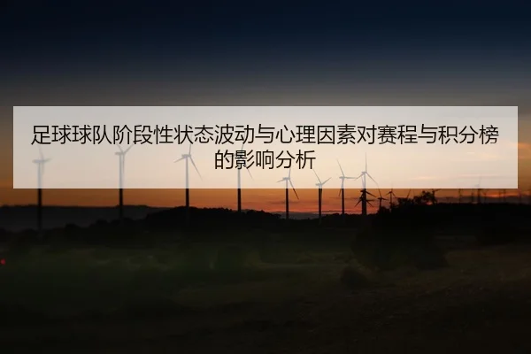 足球球队阶段性状态波动与心理因素对赛程与积分榜的影响分析