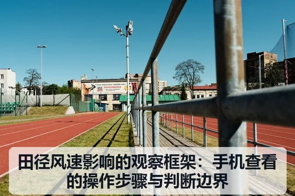 田径风速影响的观察框架:手机查看的操作步骤与判断边界