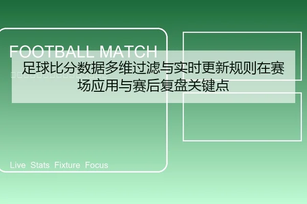 足球比分数据多维过滤与实时更新规则在赛场应用与赛后复盘关键点